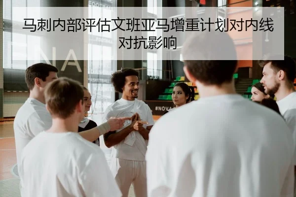 马刺内部评估文班亚马增重计划对内线对抗影响