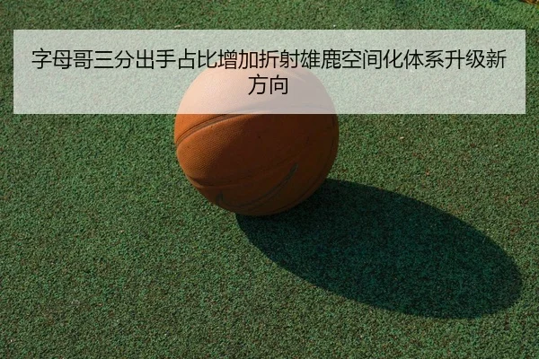 字母哥三分出手占比增加折射雄鹿空间化体系升级新方向